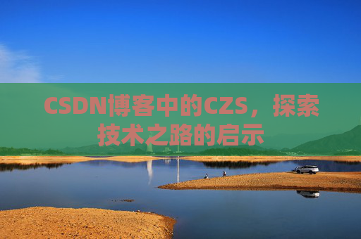 CSDN博客中的CZS，探索技术之路的启示